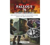 FALLOUT 76 BEGINNER TO EXPERT: The Complete Guide to Mastering Every Aspect of the Wasteland