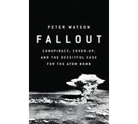 Fallout: Conspiracy, Cover-Up, and the Deceitful Case for the Atom Bomb
