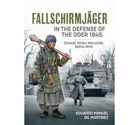 Fallschirmjäger - In The Defense Of The Oder 1945: Schwedt, Zehden, Eberswalde, Seelow, Berlin