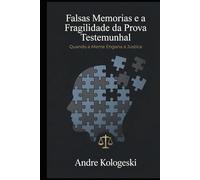 Falsas Memórias e a Fragilidade da Prova Testemunhal: Quando a Mente Engana a Justiça (Ciência Forense Aplicada)