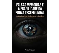 Falsas Memórias e a Fragilidade da Prova Testemunhal: Quando a Mente Engana a Justiça (Ciência Forense Aplicada)