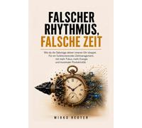 Falscher Rhythmus, falsche Zeit!: Wie du die Sabotage deiner inneren Uhr stoppst. Für mehr Fokus, mehr Energie und maximaler Produktivität. (Die innere Bedienungsanleitung)