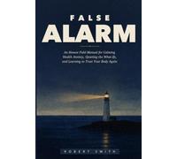 False Alarm: An Honest Field Manual for Calming Health Anxiety, Quieting the What-Ifs, and Learning to Trust Your Body Again