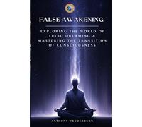 False Awakening: Exploring The World of Lucid Dreaming & Mastering The Transition of Consciousness