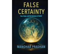 False Certainty: Fear, Hope, and the Business of Belief