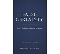 FALSE CERTAINTY: Why Confidence So Often Misleads (The Clear Path Series)