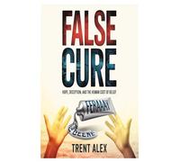 False Cure: Hope, Deception, and the Human Cost of Belief
