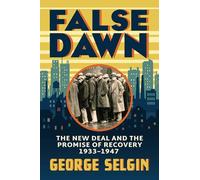 False Dawn: The New Deal and the Promise of Recovery, 1933-1947 (Markets and Governments in Economic History)