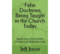 False Doctrines Being Taught in the Church Today: Questions and answers concerning false doctrine