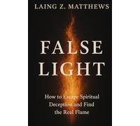 False Light: How to Escape Spiritual Deception and Find the Real Flame