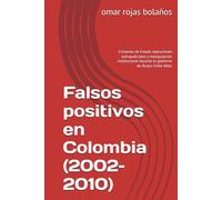 Falsos positivos en Colombia (2002-2010): Crímenes de Estado, ejecuciones extrajudiciales y manipulación institucional durante el gobierno de Álvaro Uribe Vélez