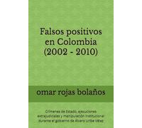 Falsos positivos en Colombia (2002-2010): Crímenes de Estado, ejecuciones extrajudiciales y manipulación institucional durante el gobierno de Álvaro Uribe Vélez