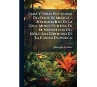 Fama Y Obras Posthumas Del Fenix De Mexico ..., Sor Iuana Ines De La Cruz, Monja Professa En El Monasterio Del Señor San GerÃ3nimo De La Ciudad De Mexico