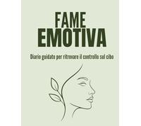 Fame Emotiva: Diario guidato per smettere di mangiare per stress e ansia, ritrovare il controllo sul cibo e migliorare il tuo rapporto con l’alimentazione