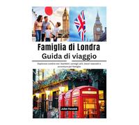 Famiglia di Londra Guida di viaggio: Esplorare Londra con i bambini: consigli utili, tesori nascosti e avventure per famiglie
