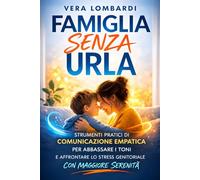 Famiglia Senza Urla: Strumenti Pratici di Comunicazione Empatica per Abbassare i Toni e Affrontare Lo Stress Genitoriale con Maggiore Serenità.