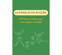 Familia en acción 100 Aventuras familiares para crear recuerdos inolvidables: Juegos, actividades y otras propuestas para disfrutar juntos