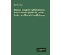 Familiar Dialogues on Shakerism: in Which the Principles of the United Society are Illustrated and Defended