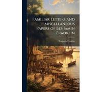 Familiar Letters and Miscellaneous Papers of Benjamin Franklin