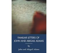 Familiar Letters of John Adams and His Wife Abigail Adams: A Marriage Across the American Revolution (Annotated)