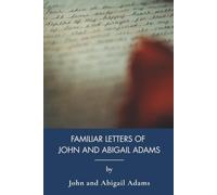 Familiar Letters of John Adams and His Wife Abigail Adams: A Marriage Across the American Revolution (Annotated)