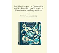 Familiar Letters on Chemistry, and Its Relation to Commerce, Physiology, and Agriculture (Classic Books)
