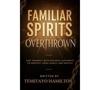 Familiar Spirits Overthrown: Arm Yourself with Heaven's Authority to Protect Your Legacy and Destiny (Overthrowing Familiar Spirits, Dream Invaders, and Marine Powers)