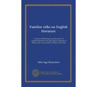 Familiar talks on English literature: a manual embracing the great epochs of English literature from the English conquest of Britain, 449, to the death of Walter Scott, 1832