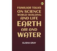 Familiar Talks on Science: World-Building and Life Earth, Air and Water