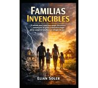 Familias Invencibles: El método paso a paso para apagar discusiones, comunicarte sin gritos y convertir tu hogar de un campo de batalla a un refugio de paz.
