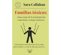Familias tóxicas: cómo sanar de la manipulación emocional y romper patrones: Guía práctica para liberarte de la culpa, poner límites y crear la vida que mereces