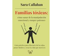 Familias tóxicas: cómo sanar de la manipulación emocional y romper patrones: Guía práctica para liberarte de la culpa, poner límites y crear la vida ... desde dentro: Ansiedad, Apego y Amor Tóxico)