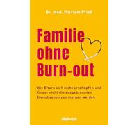Familie ohne Burn-out: Wie Eltern sich nicht erschöpfen und Kinder nicht die ausgebrannten Erwachsenen von morgen werden