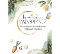 Familien-Essensplaner - 52 Wochen stressfrei Kochen mit Baby & Kleinkind: Jahresplaner für gesunde Mahlzeiten, Beikost, Snacks & stressfreie Familienküche