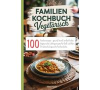 Familien Kochbuch Vegetarisch: 100 Familienrezepte - gesund, bunt & einfach lecker. Vegetarische Lieblingsrezepte für Groß und Klein. Die abwechslungsreiche Familienküche.