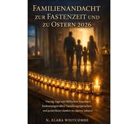 FAMILIENANDACHT ZUR FASTENZEIT UND ZU OSTERN 2026: Vierzig Tage mit biblischen Impulsen bedeutungsvollen Familiensprachen und gestärktem Glauben im eigenen Zuhause