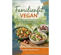 Familienfit Vegan: Einfach. Gesund. Alltagstauglich kochen für die ganze Familie