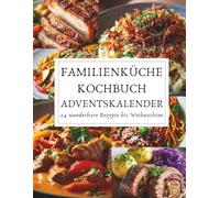 Familienküche Kochbuch Adventskalender: 23 herzhafte Weihnachtsrezepte für die ganze Familie - einfach, festlich und voller Wärme.