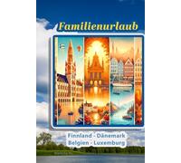 Familienurlaub - Finnland, Dänemark, Luxemburg und Belgien. Dein ultimativer Reiseführer für: Belgien, Dänemark, Finnland und Luxemburg - Familienabenteuer und Naturerlebnisse