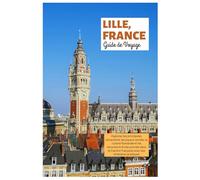 Familienurlaub in Lille, Frankreich Reiseführer: Explorez les principales attractions, les joyaux cachés, la cuisine flamande et les excursions d'une ... française avec des itinéraires pratiques