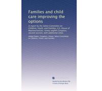 Families and child care improving the options: A report by the Select Committee on Children, Youth, and Families, U.S. House of Representatives, ... second session, with additional views
