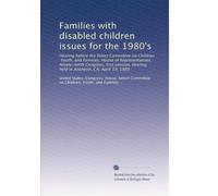 Families with disabled children issues for the 1980's: Hearing before the Select Committee on Children, Youth, and Families, House of Representatives, ... hearing held in Anaheim, CA, April 19, 1985