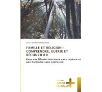 FAMILLE ET RELIGION : COMPRENDRE, GUÉRIR ET RÉCONCILIER: Pour une liberté intérieure sans rupture et une harmonie sans confusion