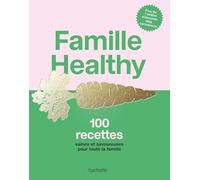 Famille Healthy: 100 recettes saines et savoureuses pour toute la famille