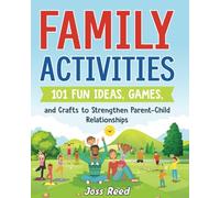 Family Activities: 101 Fun Ideas, Games, and Crafts to Strengthen Parent-Child Relationships