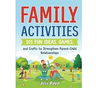 Family Activities: 101 Fun Ideas, Games, and Crafts to Strengthen Parent-Child Relationships