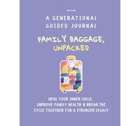 Family Baggage, UNPACKED A Generational Guided Journal: Heal Your Inner Child, Improve Family Health & Break the Cycle Together for a Stronger Legacy