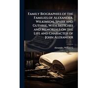 Family Biographies of the Families of Alexander, Wilkinson, Sparr and Guthrie, With Sketches and Memorials on the Life and Character of John Alexander