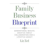 Family Business Blueprint:: Generational Wealth, Creative Family Collaboration And A Lifestyle Legacy