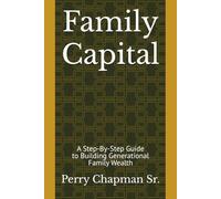 Family Capital: A Step-By-Step Guide to Building Generational Family Wealth